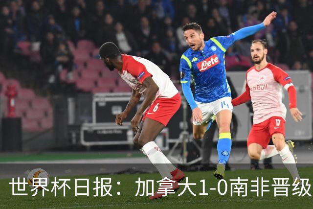 世界杯日报：加拿大1-0南非晋级创历史 韩国主帅洪明甫下课