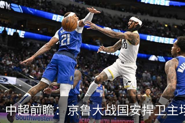 中超前瞻：京鲁大战国安捍卫主场不败 申花乘胜追击