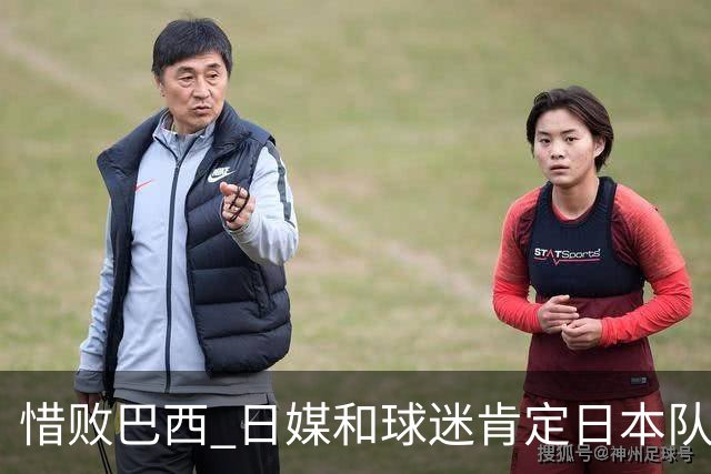 惜败巴西 日媒和球迷肯定日本队表现