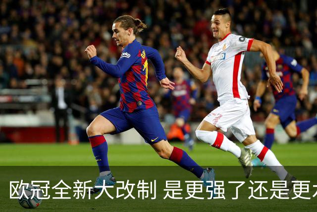 欧冠全新大改制 是更强了还是更水了