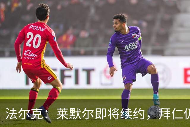 法尔克：莱默尔即将续约，拜仁仍关注雷德但预计没有资金引进他
