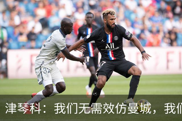 津琴科：我们无需效仿曼城，我们需要超越他们