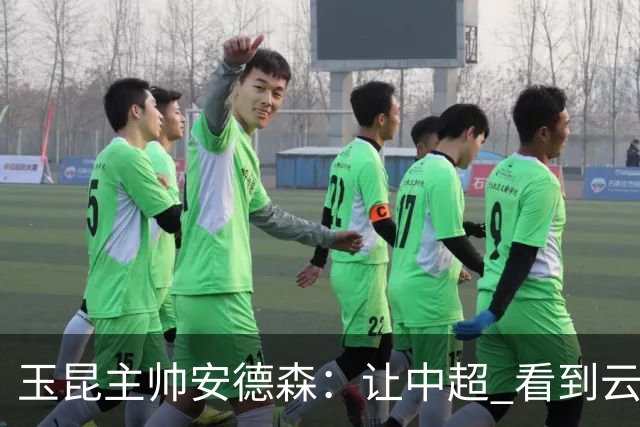 玉昆主帅安德森：让中超 看到云南足球的力量