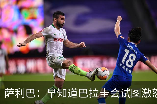 萨利巴：早知道巴拉圭会试图激怒我们，裁判本可以给他们几张黄牌