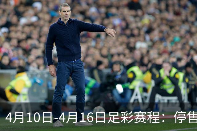 4月10日-4月16日足彩赛程：停售4期 欧冠在列